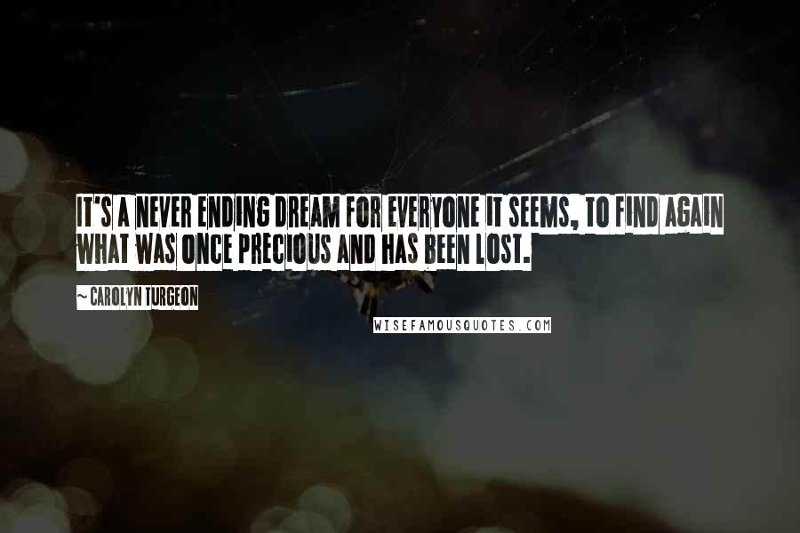 Carolyn Turgeon Quotes: It's a never ending dream for everyone it seems, to find again what was once precious and has been lost.