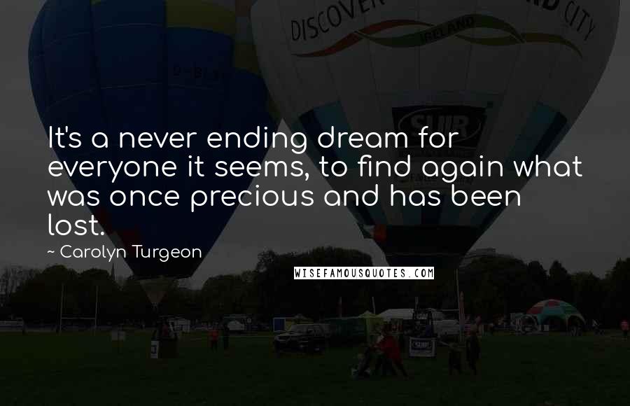 Carolyn Turgeon Quotes: It's a never ending dream for everyone it seems, to find again what was once precious and has been lost.