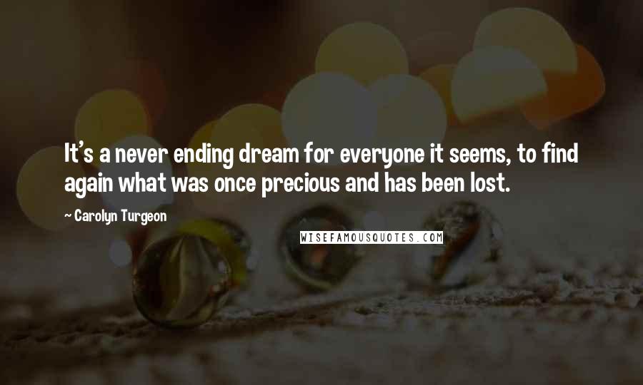 Carolyn Turgeon Quotes: It's a never ending dream for everyone it seems, to find again what was once precious and has been lost.