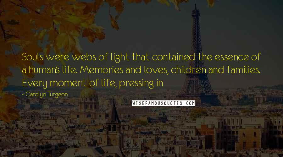 Carolyn Turgeon Quotes: Souls were webs of light that contained the essence of a human's life. Memories and loves, children and families. Every moment of life, pressing in