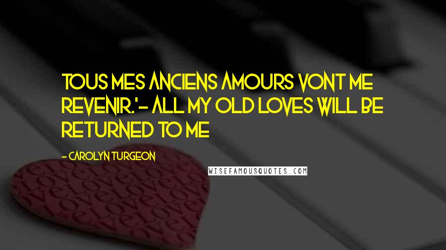 Carolyn Turgeon Quotes: Tous mes anciens amours vont me revenir.'- All my old loves will be returned to me