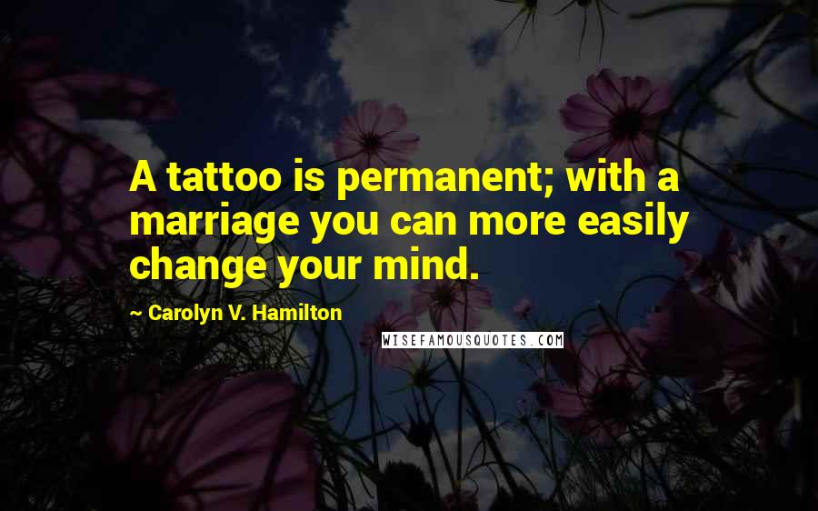 Carolyn V. Hamilton Quotes: A tattoo is permanent; with a marriage you can more easily change your mind.