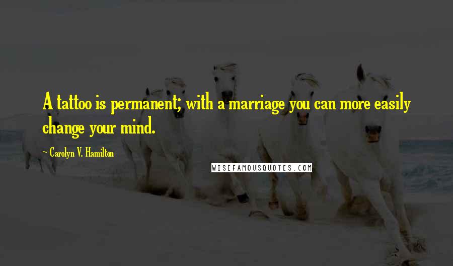 Carolyn V. Hamilton Quotes: A tattoo is permanent; with a marriage you can more easily change your mind.