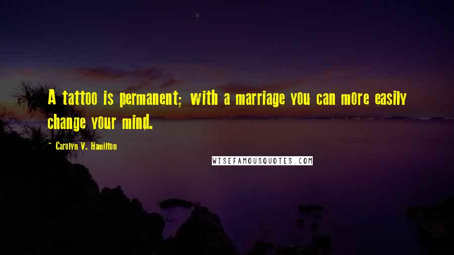 Carolyn V. Hamilton Quotes: A tattoo is permanent; with a marriage you can more easily change your mind.