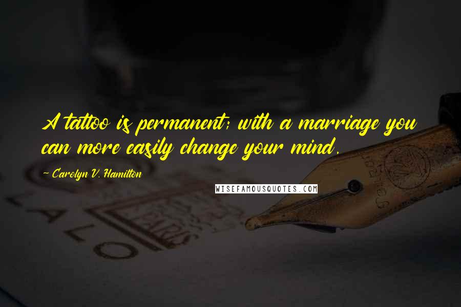 Carolyn V. Hamilton Quotes: A tattoo is permanent; with a marriage you can more easily change your mind.