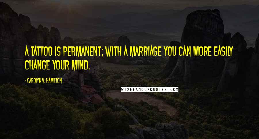 Carolyn V. Hamilton Quotes: A tattoo is permanent; with a marriage you can more easily change your mind.