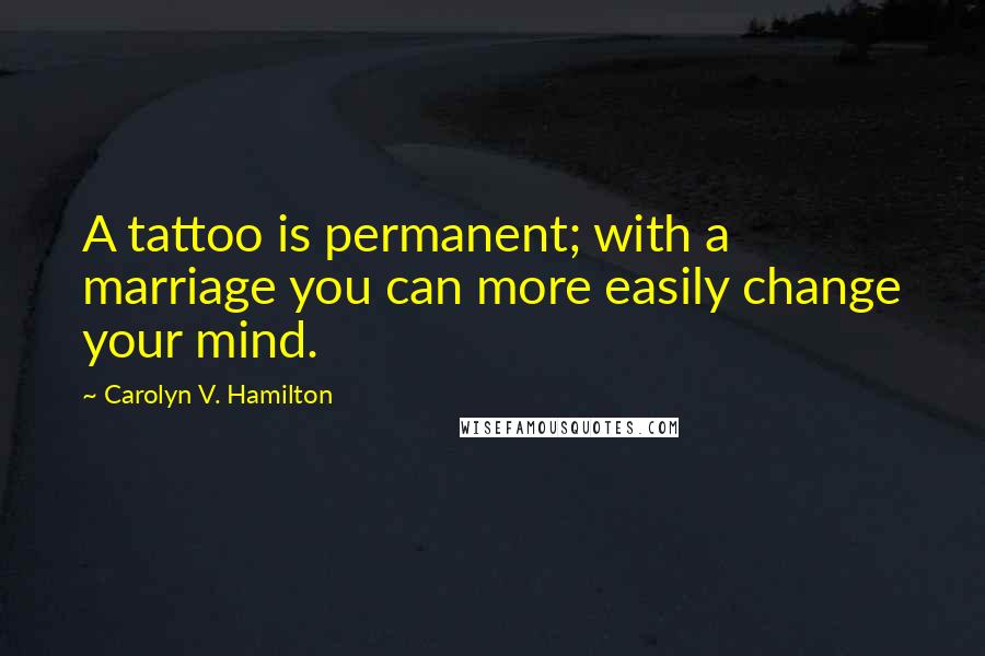 Carolyn V. Hamilton Quotes: A tattoo is permanent; with a marriage you can more easily change your mind.