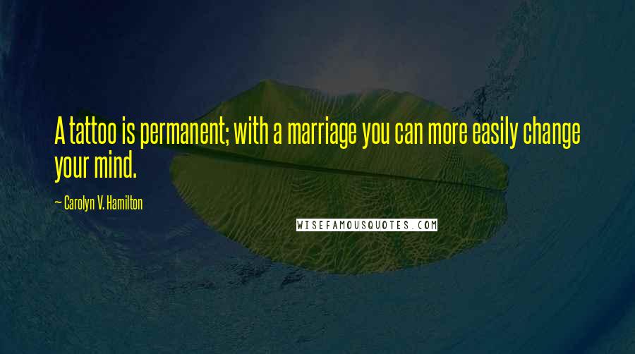 Carolyn V. Hamilton Quotes: A tattoo is permanent; with a marriage you can more easily change your mind.