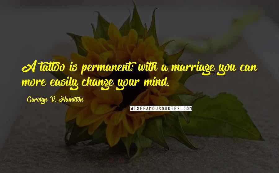 Carolyn V. Hamilton Quotes: A tattoo is permanent; with a marriage you can more easily change your mind.