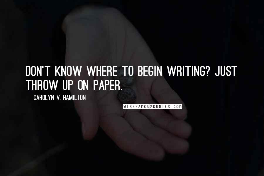 Carolyn V. Hamilton Quotes: Don't know where to begin writing? Just throw up on paper.