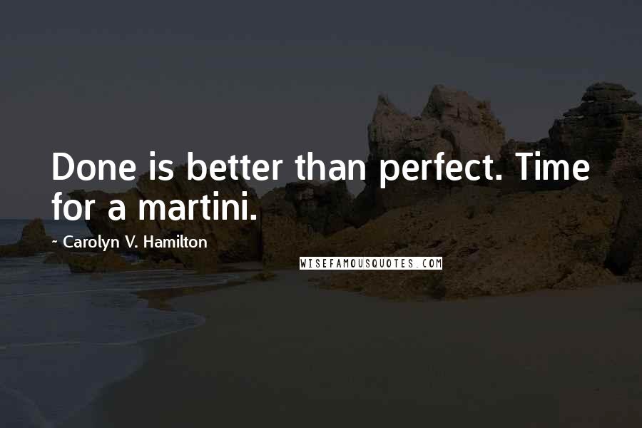 Carolyn V. Hamilton Quotes: Done is better than perfect. Time for a martini.