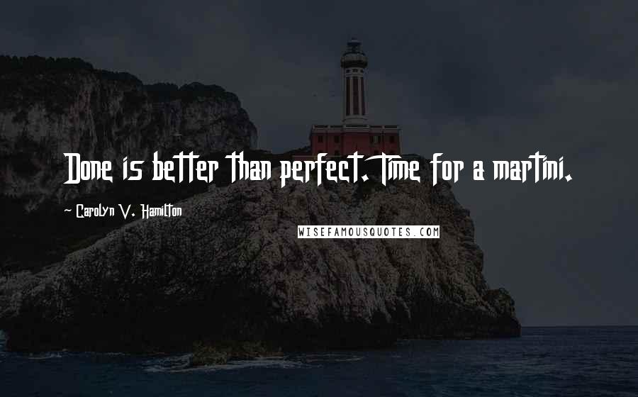 Carolyn V. Hamilton Quotes: Done is better than perfect. Time for a martini.