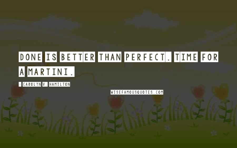 Carolyn V. Hamilton Quotes: Done is better than perfect. Time for a martini.