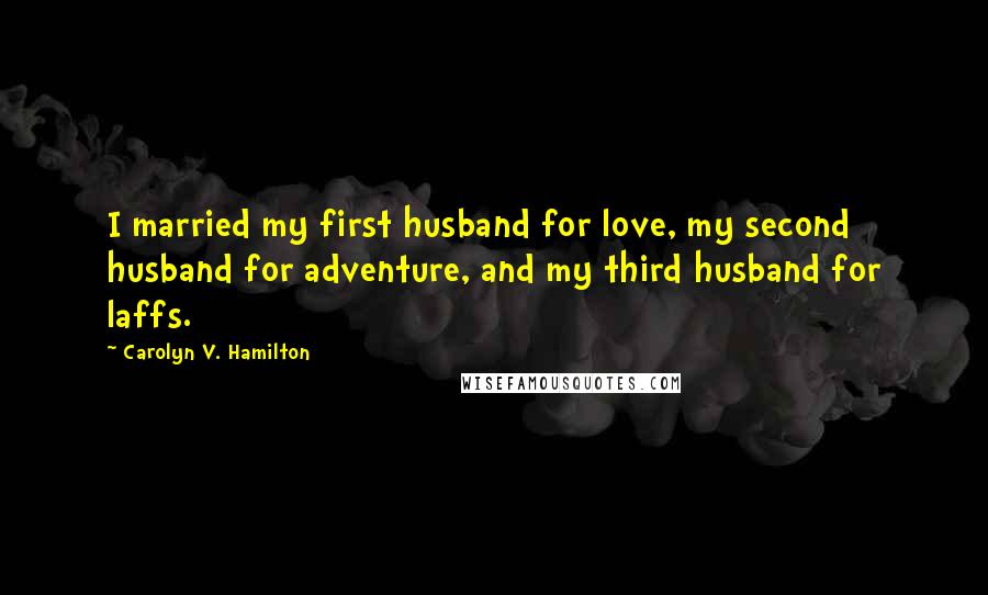 Carolyn V. Hamilton Quotes: I married my first husband for love, my second husband for adventure, and my third husband for laffs.