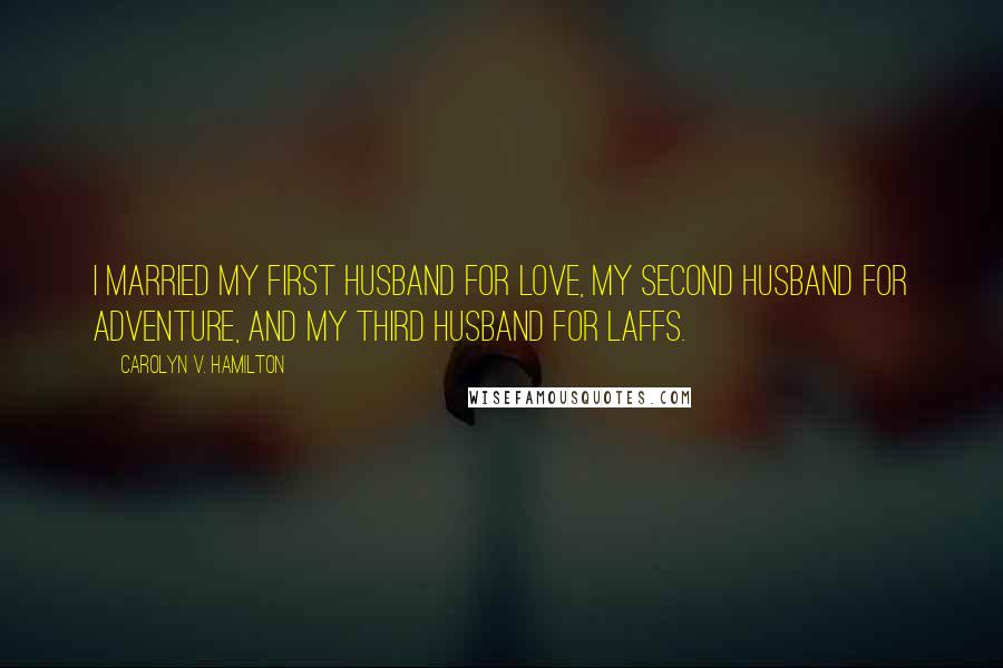 Carolyn V. Hamilton Quotes: I married my first husband for love, my second husband for adventure, and my third husband for laffs.