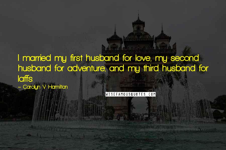 Carolyn V. Hamilton Quotes: I married my first husband for love, my second husband for adventure, and my third husband for laffs.