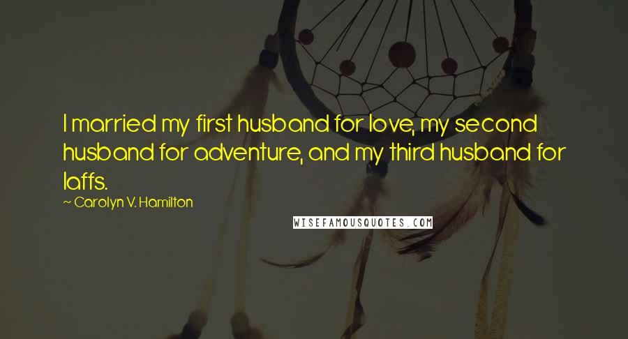 Carolyn V. Hamilton Quotes: I married my first husband for love, my second husband for adventure, and my third husband for laffs.