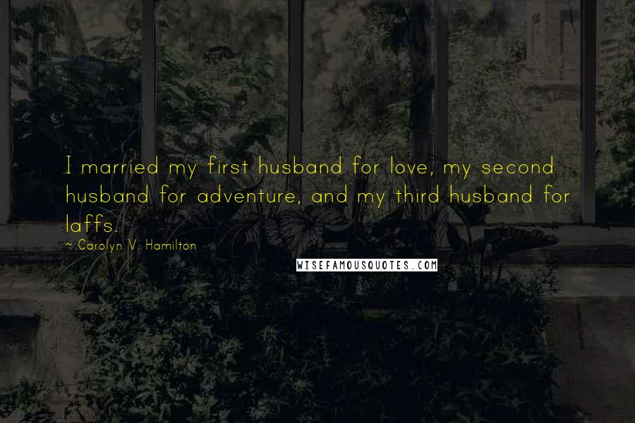 Carolyn V. Hamilton Quotes: I married my first husband for love, my second husband for adventure, and my third husband for laffs.