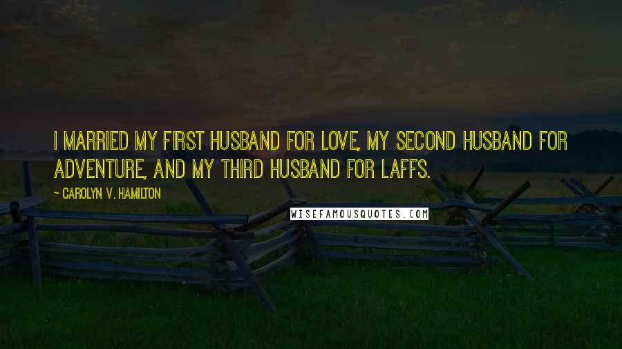 Carolyn V. Hamilton Quotes: I married my first husband for love, my second husband for adventure, and my third husband for laffs.