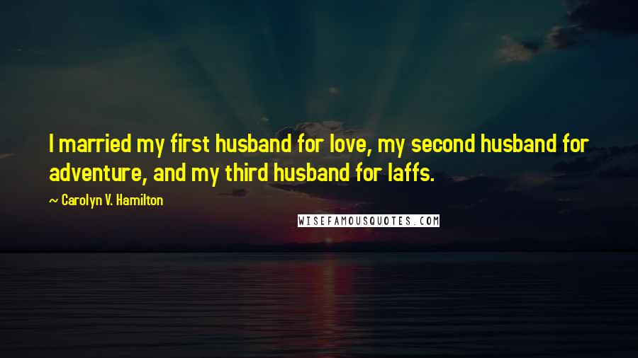 Carolyn V. Hamilton Quotes: I married my first husband for love, my second husband for adventure, and my third husband for laffs.