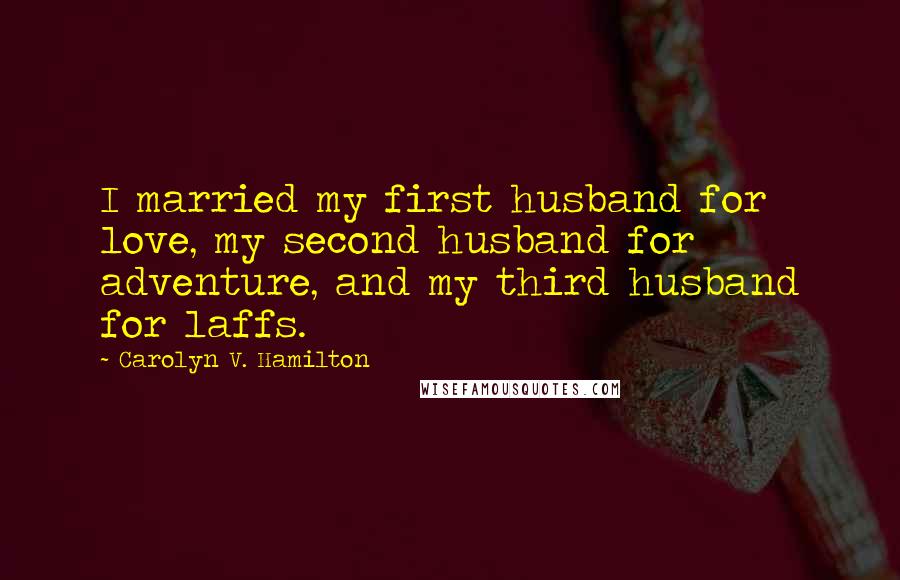 Carolyn V. Hamilton Quotes: I married my first husband for love, my second husband for adventure, and my third husband for laffs.