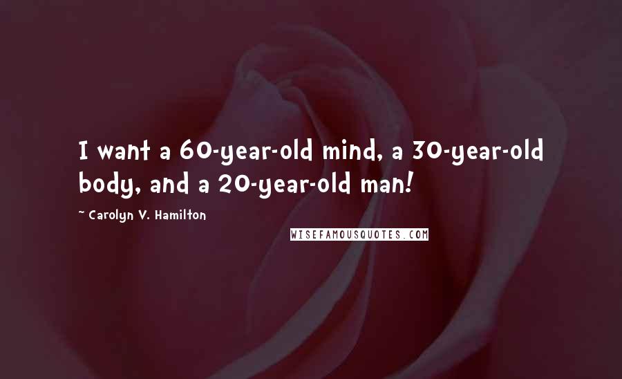 Carolyn V. Hamilton Quotes: I want a 60-year-old mind, a 30-year-old body, and a 20-year-old man!