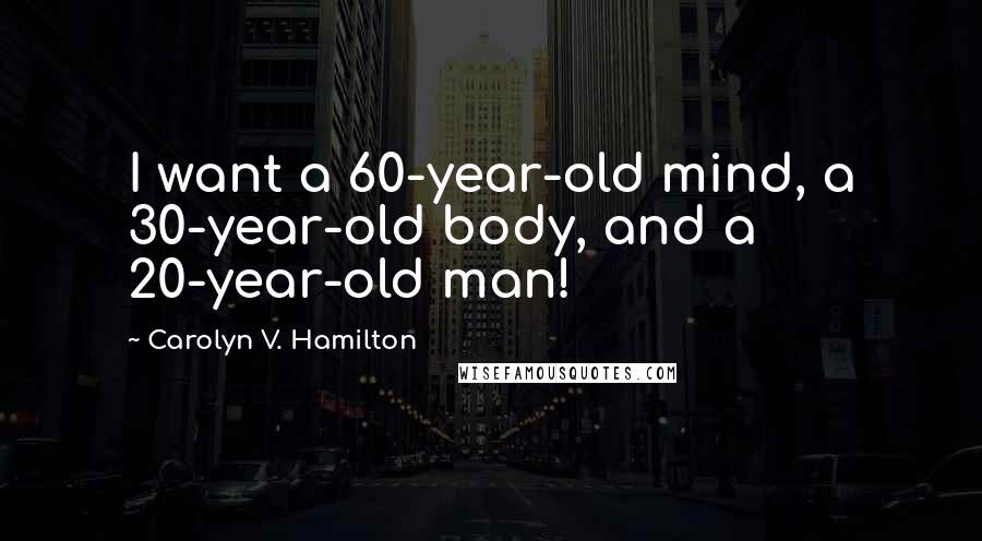 Carolyn V. Hamilton Quotes: I want a 60-year-old mind, a 30-year-old body, and a 20-year-old man!