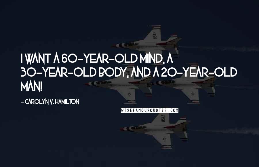 Carolyn V. Hamilton Quotes: I want a 60-year-old mind, a 30-year-old body, and a 20-year-old man!