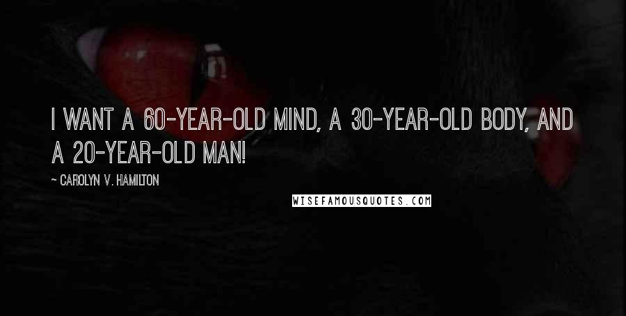 Carolyn V. Hamilton Quotes: I want a 60-year-old mind, a 30-year-old body, and a 20-year-old man!