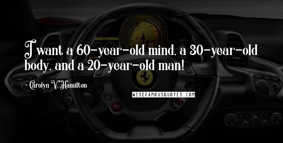 Carolyn V. Hamilton Quotes: I want a 60-year-old mind, a 30-year-old body, and a 20-year-old man!