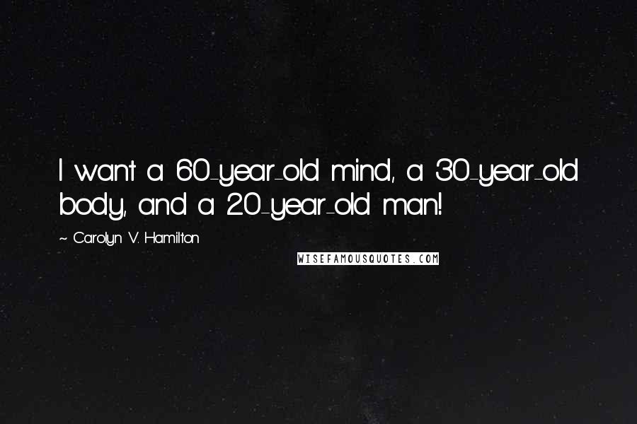 Carolyn V. Hamilton Quotes: I want a 60-year-old mind, a 30-year-old body, and a 20-year-old man!