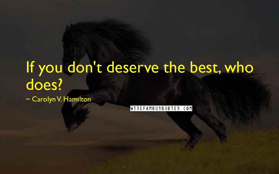 Carolyn V. Hamilton Quotes: If you don't deserve the best, who does?