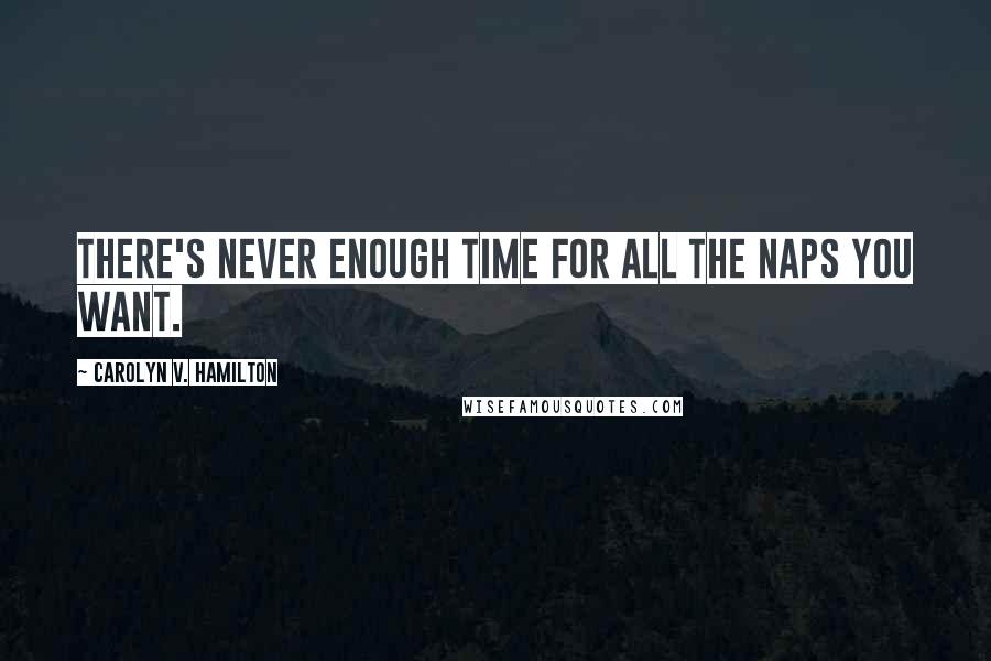 Carolyn V. Hamilton Quotes: There's never enough time for all the naps you want.