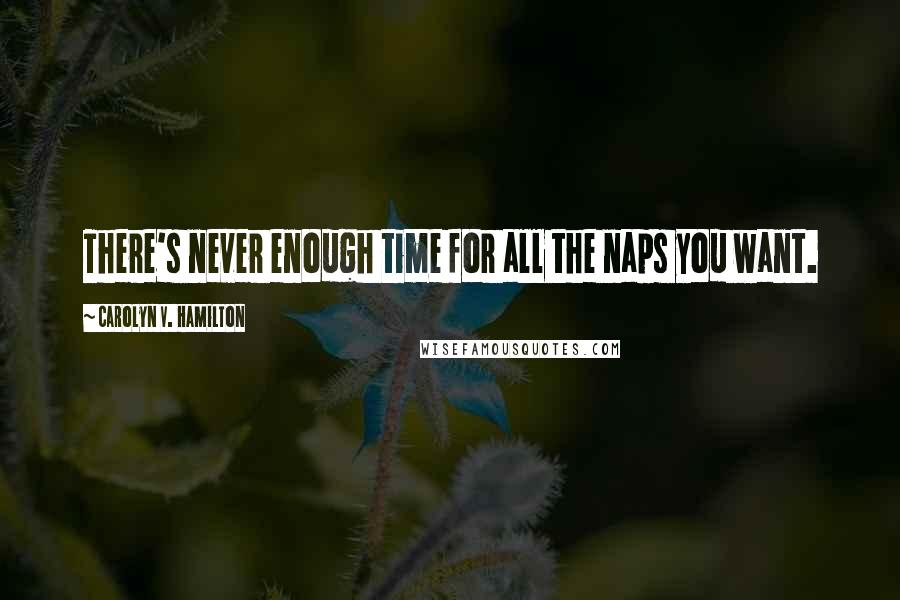 Carolyn V. Hamilton Quotes: There's never enough time for all the naps you want.