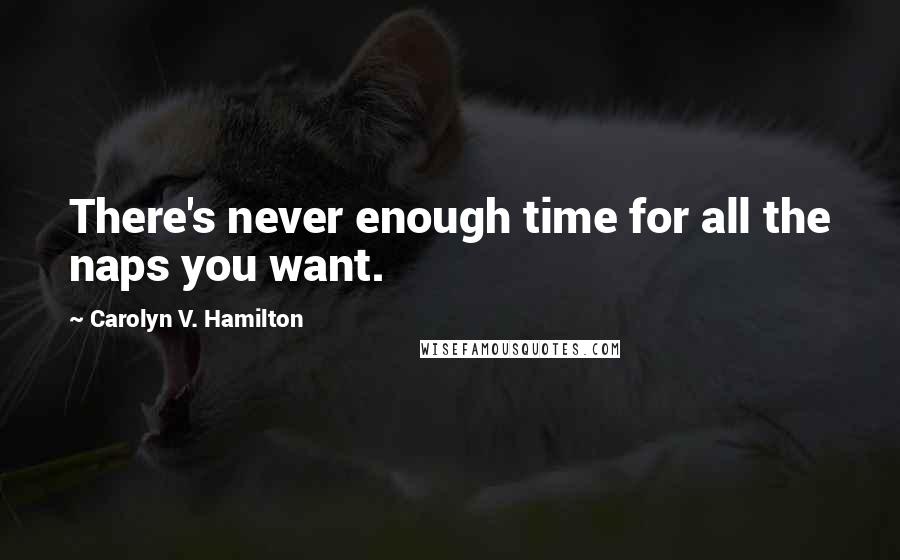Carolyn V. Hamilton Quotes: There's never enough time for all the naps you want.