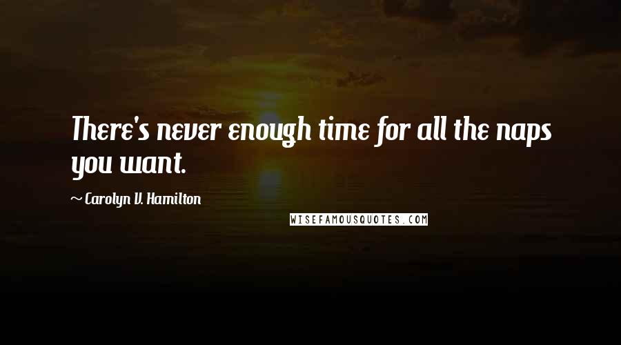 Carolyn V. Hamilton Quotes: There's never enough time for all the naps you want.