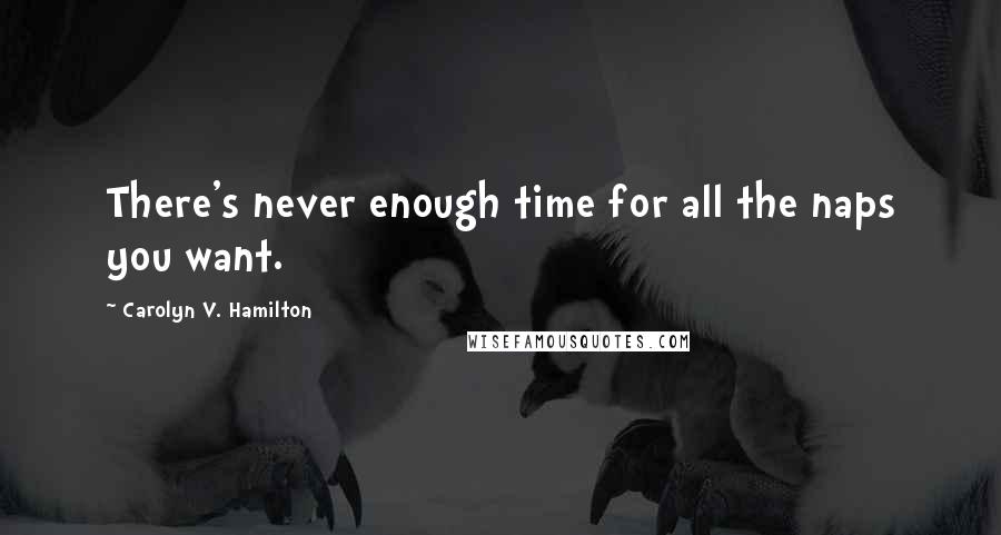 Carolyn V. Hamilton Quotes: There's never enough time for all the naps you want.