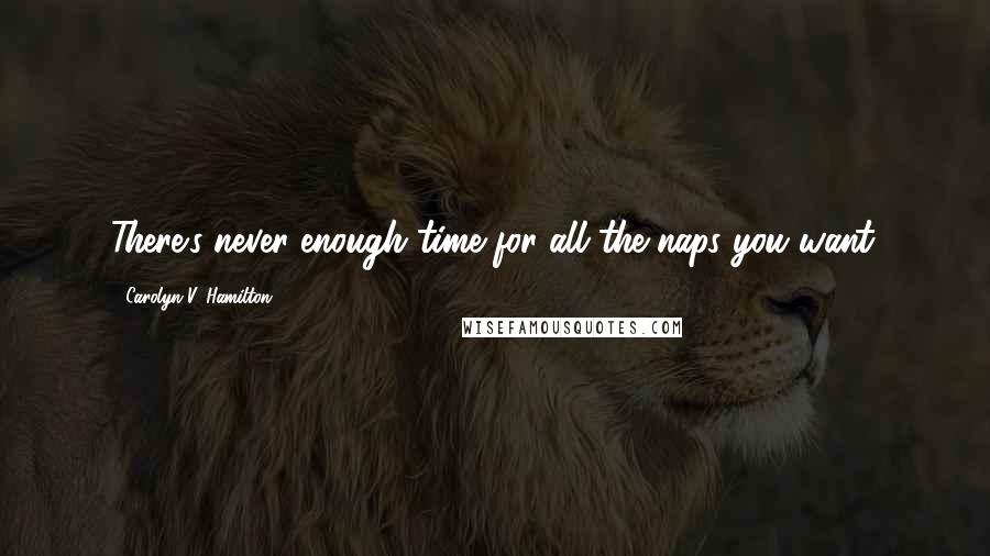 Carolyn V. Hamilton Quotes: There's never enough time for all the naps you want.