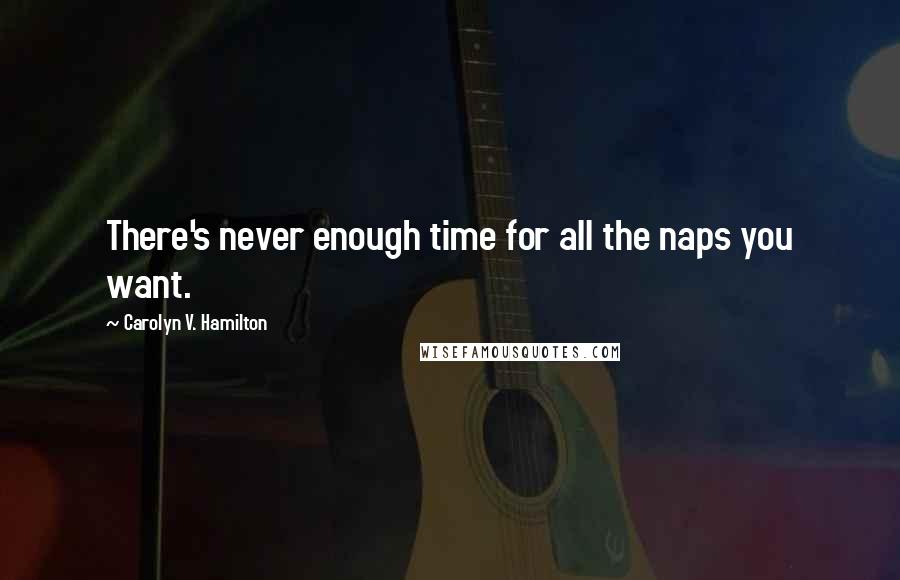 Carolyn V. Hamilton Quotes: There's never enough time for all the naps you want.