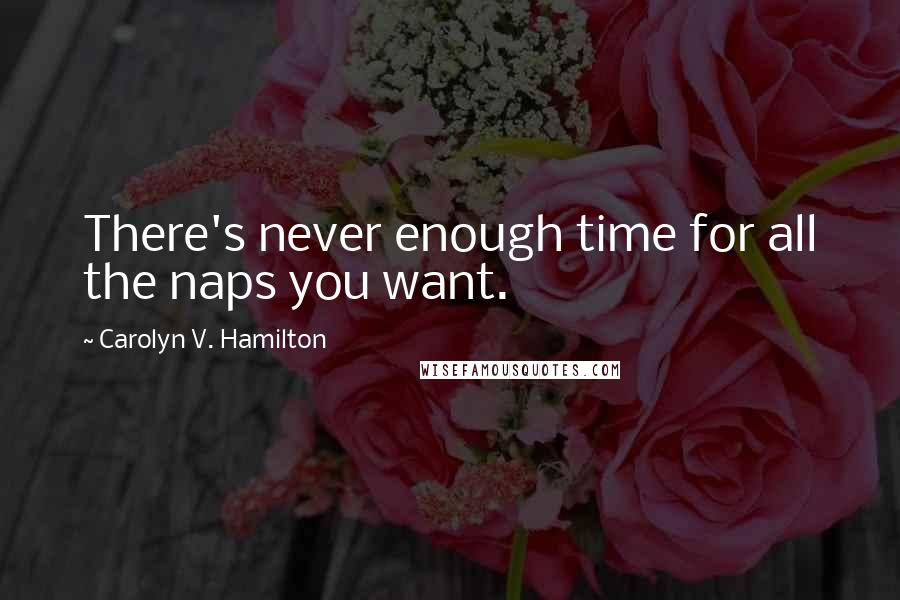 Carolyn V. Hamilton Quotes: There's never enough time for all the naps you want.