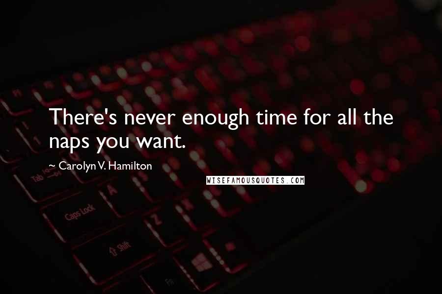 Carolyn V. Hamilton Quotes: There's never enough time for all the naps you want.