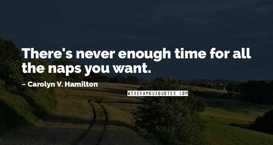 Carolyn V. Hamilton Quotes: There's never enough time for all the naps you want.