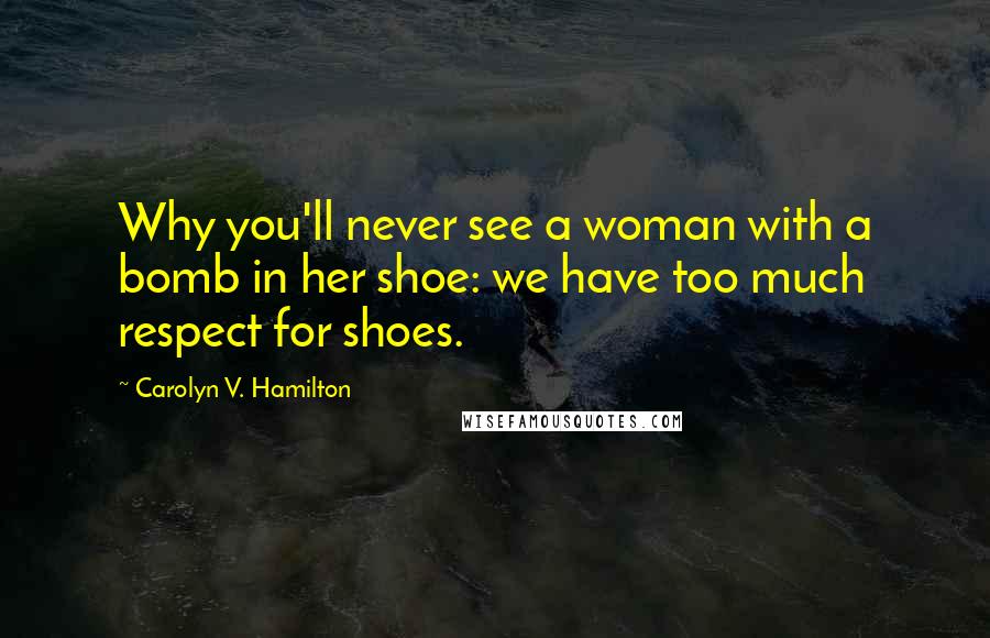 Carolyn V. Hamilton Quotes: Why you'll never see a woman with a bomb in her shoe: we have too much respect for shoes.