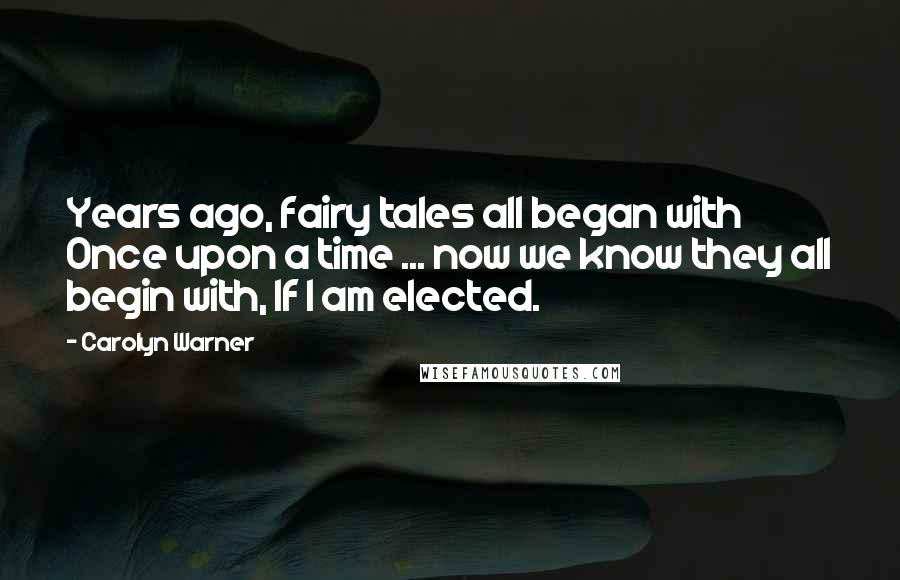 Carolyn Warner Quotes: Years ago, fairy tales all began with Once upon a time ... now we know they all begin with, If I am elected.
