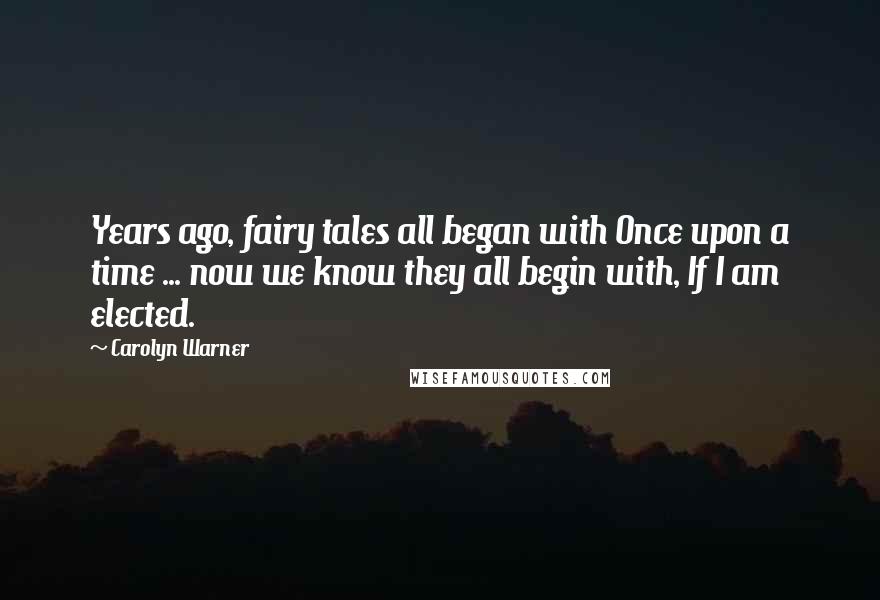Carolyn Warner Quotes: Years ago, fairy tales all began with Once upon a time ... now we know they all begin with, If I am elected.