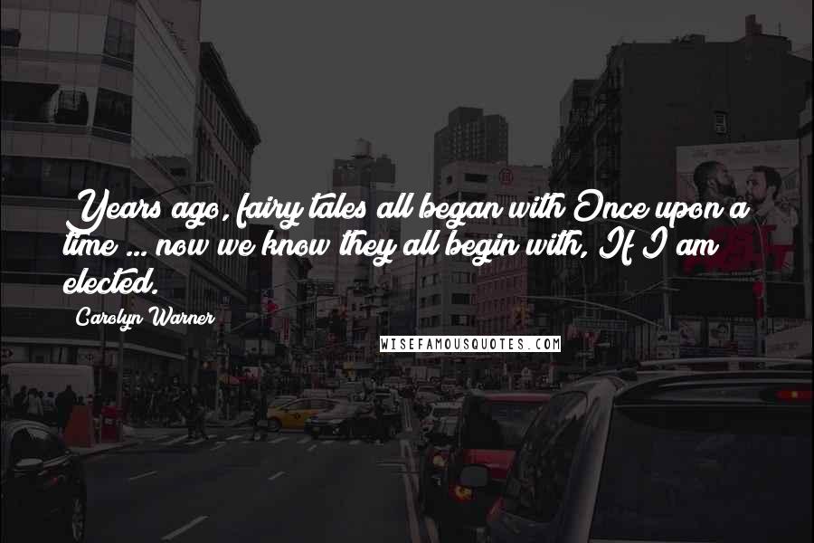 Carolyn Warner Quotes: Years ago, fairy tales all began with Once upon a time ... now we know they all begin with, If I am elected.