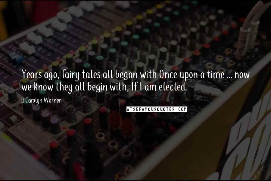 Carolyn Warner Quotes: Years ago, fairy tales all began with Once upon a time ... now we know they all begin with, If I am elected.