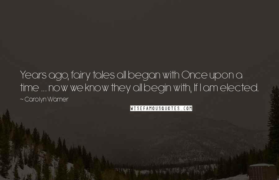 Carolyn Warner Quotes: Years ago, fairy tales all began with Once upon a time ... now we know they all begin with, If I am elected.