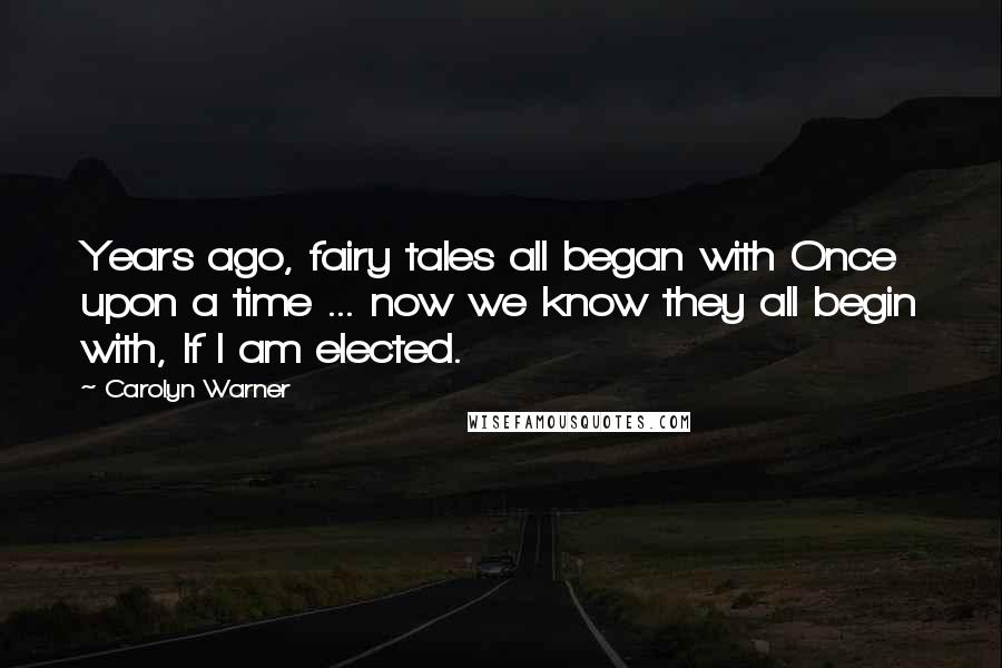 Carolyn Warner Quotes: Years ago, fairy tales all began with Once upon a time ... now we know they all begin with, If I am elected.