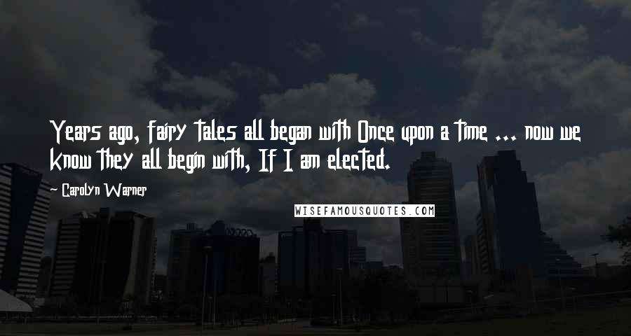 Carolyn Warner Quotes: Years ago, fairy tales all began with Once upon a time ... now we know they all begin with, If I am elected.